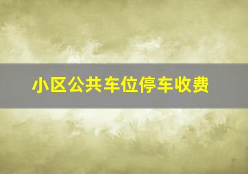 小区公共车位停车收费