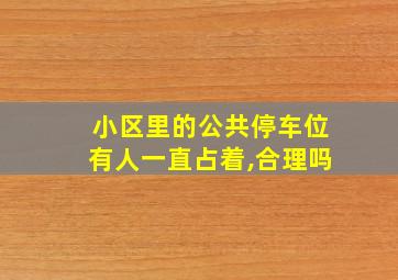 小区里的公共停车位有人一直占着,合理吗