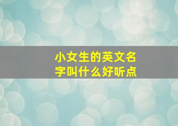 小女生的英文名字叫什么好听点