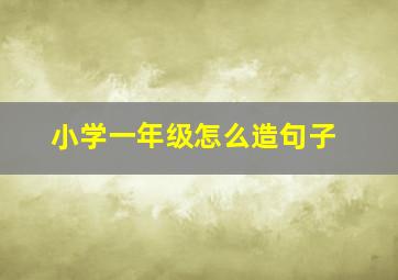 小学一年级怎么造句子