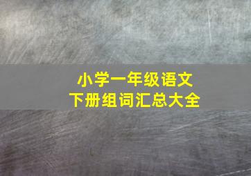 小学一年级语文下册组词汇总大全