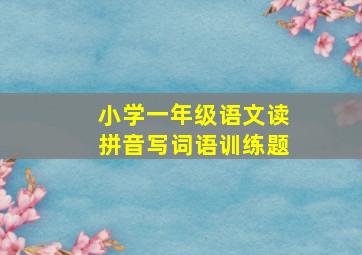 小学一年级语文读拼音写词语训练题