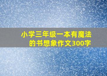 小学三年级一本有魔法的书想象作文300字