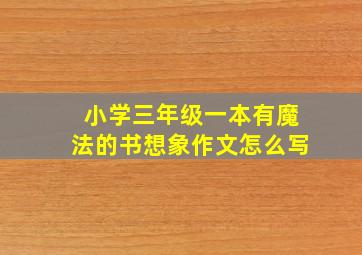 小学三年级一本有魔法的书想象作文怎么写