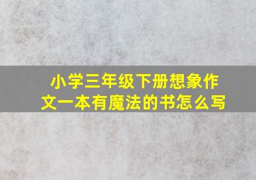 小学三年级下册想象作文一本有魔法的书怎么写