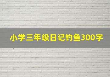 小学三年级日记钓鱼300字