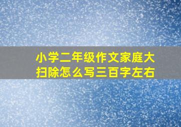 小学二年级作文家庭大扫除怎么写三百字左右