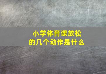 小学体育课放松的几个动作是什么