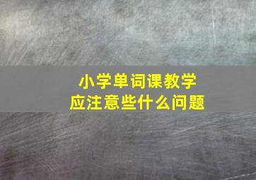 小学单词课教学应注意些什么问题