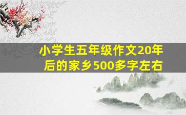 小学生五年级作文20年后的家乡500多字左右