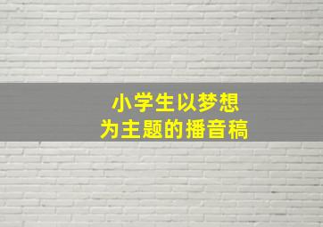 小学生以梦想为主题的播音稿