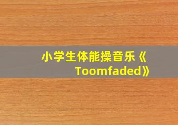 小学生体能操音乐《Toomfaded》