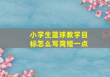 小学生篮球教学目标怎么写简短一点