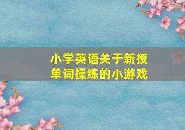 小学英语关于新授单词操练的小游戏