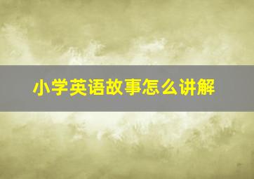 小学英语故事怎么讲解