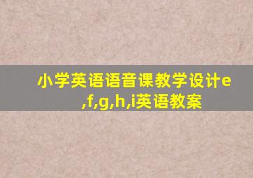 小学英语语音课教学设计e,f,g,h,i英语教案