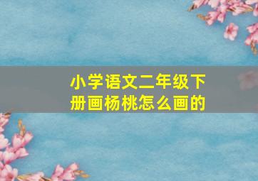 小学语文二年级下册画杨桃怎么画的