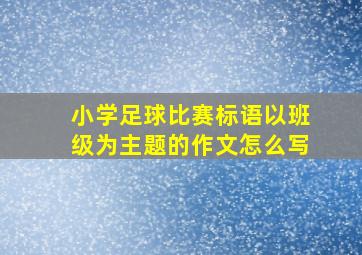 小学足球比赛标语以班级为主题的作文怎么写