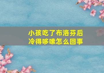 小孩吃了布洛芬后冷得哆嗦怎么回事