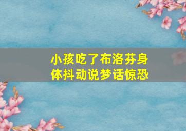 小孩吃了布洛芬身体抖动说梦话惊恐