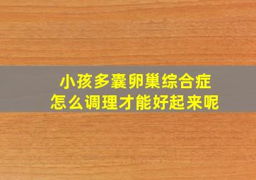 小孩多囊卵巢综合症怎么调理才能好起来呢