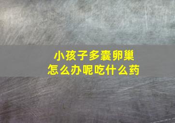 小孩子多囊卵巢怎么办呢吃什么药