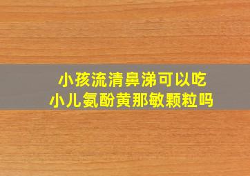 小孩流清鼻涕可以吃小儿氨酚黄那敏颗粒吗