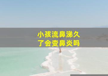 小孩流鼻涕久了会变鼻炎吗