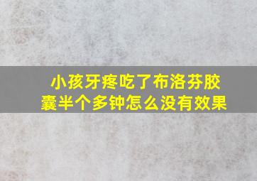 小孩牙疼吃了布洛芬胶囊半个多钟怎么没有效果