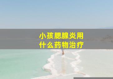 小孩腮腺炎用什么药物治疗