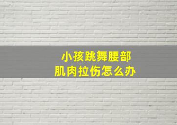 小孩跳舞腰部肌肉拉伤怎么办