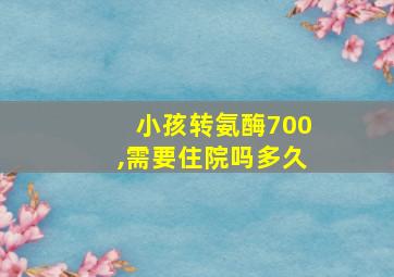 小孩转氨酶700,需要住院吗多久