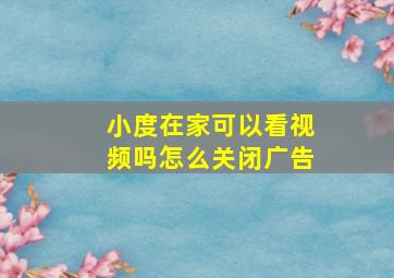 小度在家可以看视频吗怎么关闭广告