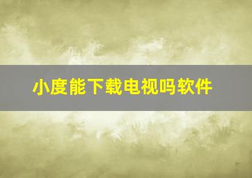 小度能下载电视吗软件