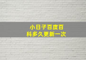 小日子百度百科多久更新一次