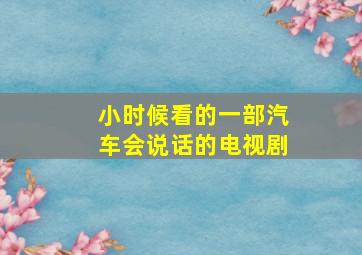 小时候看的一部汽车会说话的电视剧