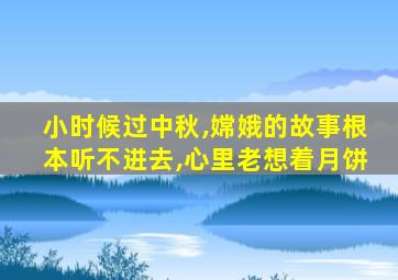 小时候过中秋,嫦娥的故事根本听不进去,心里老想着月饼