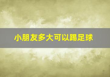 小朋友多大可以踢足球