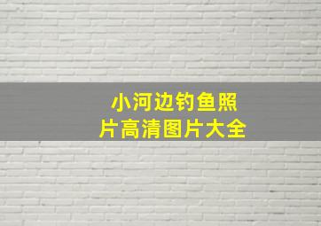 小河边钓鱼照片高清图片大全