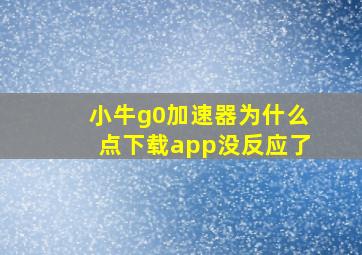 小牛g0加速器为什么点下载app没反应了