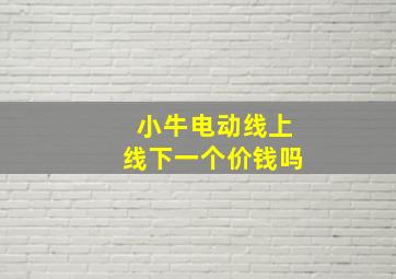 小牛电动线上线下一个价钱吗