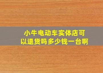 小牛电动车实体店可以退货吗多少钱一台啊