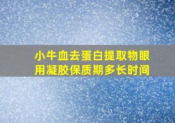 小牛血去蛋白提取物眼用凝胶保质期多长时间