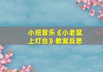 小班音乐《小老鼠上灯台》教案反思