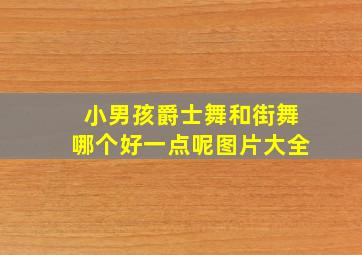 小男孩爵士舞和街舞哪个好一点呢图片大全