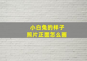 小白兔的样子照片正面怎么画