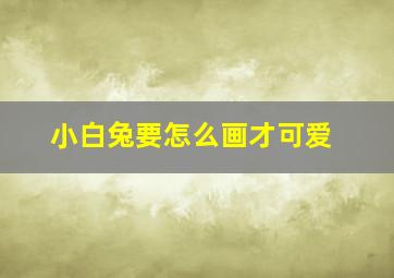 小白兔要怎么画才可爱