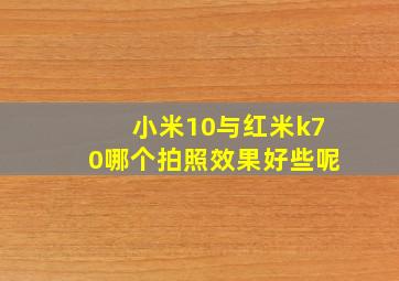 小米10与红米k70哪个拍照效果好些呢