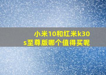 小米10和红米k30s至尊版哪个值得买呢