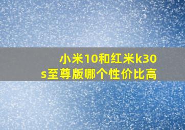 小米10和红米k30s至尊版哪个性价比高